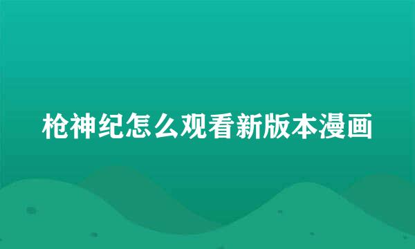 枪神纪怎么观看新版本漫画