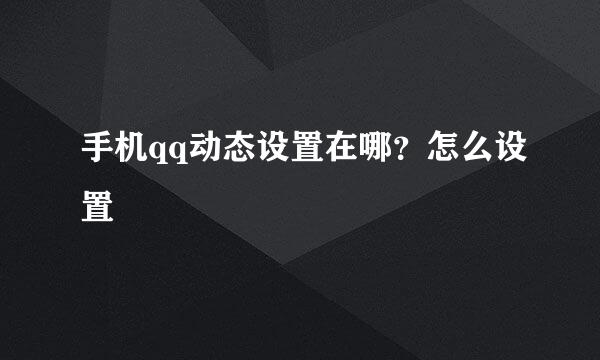 手机qq动态设置在哪？怎么设置