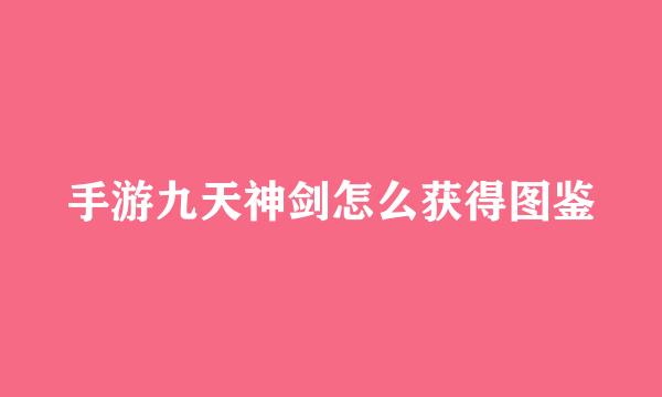 手游九天神剑怎么获得图鉴