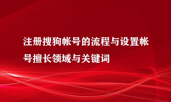 注册搜狗帐号的流程与设置帐号擅长领域与关键词