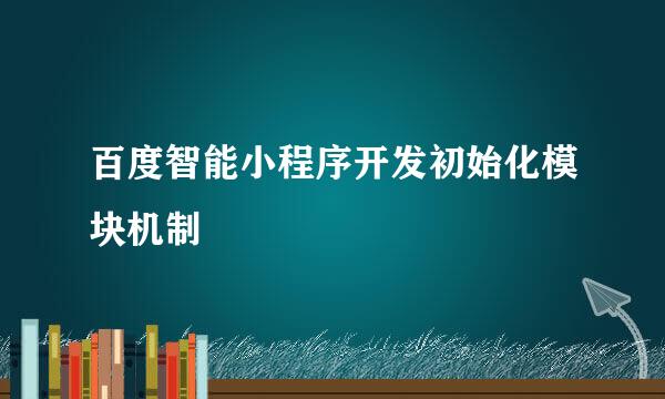 百度智能小程序开发初始化模块机制
