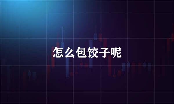怎么包饺子呢