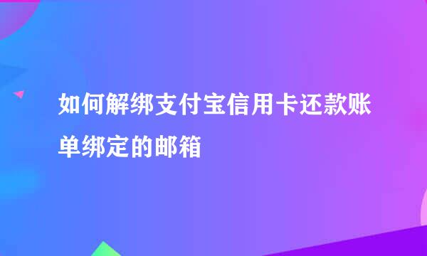 如何解绑支付宝信用卡还款账单绑定的邮箱