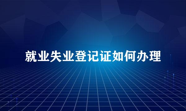 就业失业登记证如何办理
