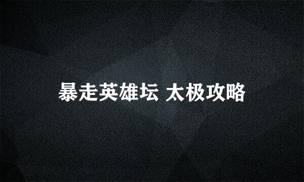 暴走英雄坛 太极攻略