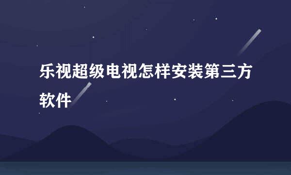 乐视超级电视怎样安装第三方软件