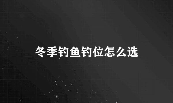 冬季钓鱼钓位怎么选