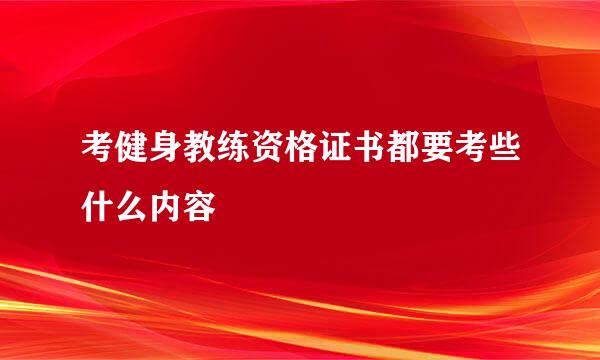 考健身教练资格证书都要考些什么内容