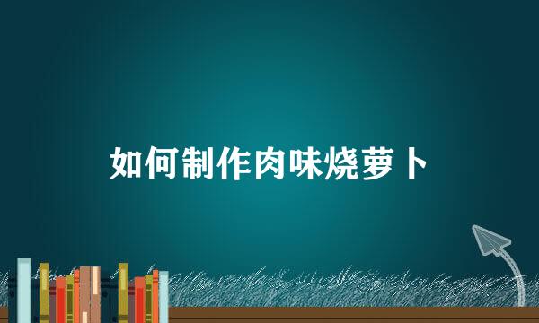 如何制作肉味烧萝卜