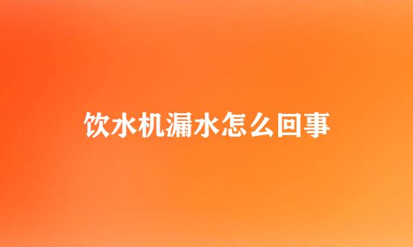 饮水机漏水怎么回事