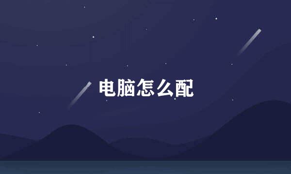 电脑怎么配
