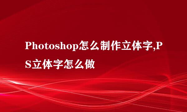 Photoshop怎么制作立体字,PS立体字怎么做