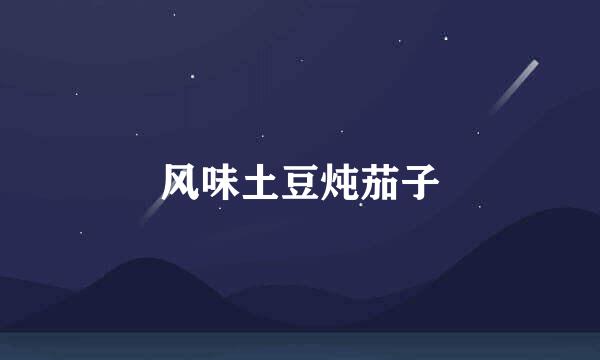 风味土豆炖茄子
