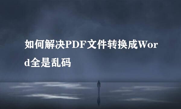 如何解决PDF文件转换成Word全是乱码