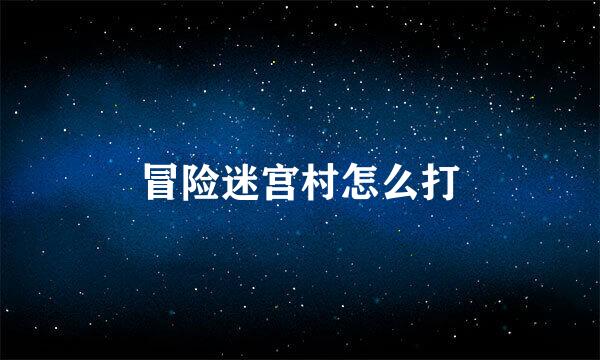 冒险迷宫村怎么打