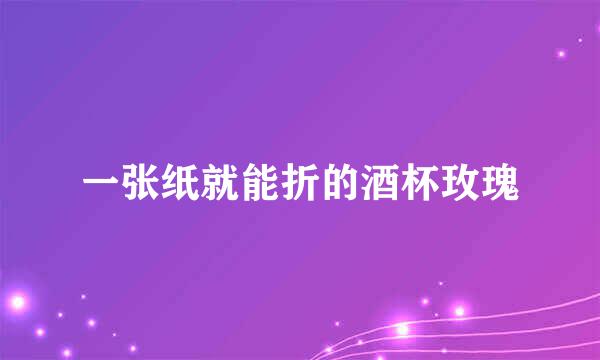 一张纸就能折的酒杯玫瑰