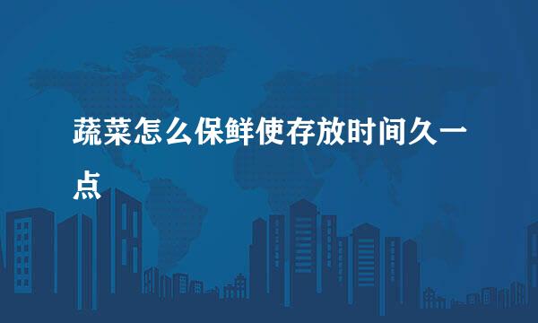 蔬菜怎么保鲜使存放时间久一点