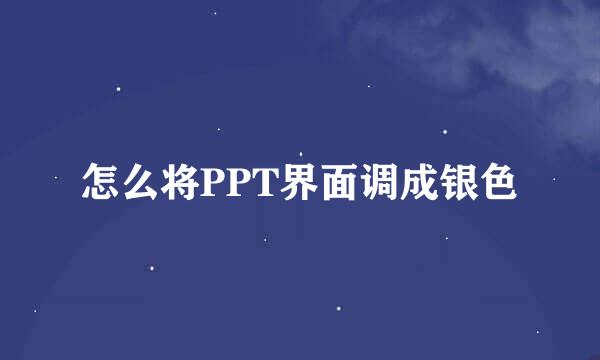 怎么将PPT界面调成银色
