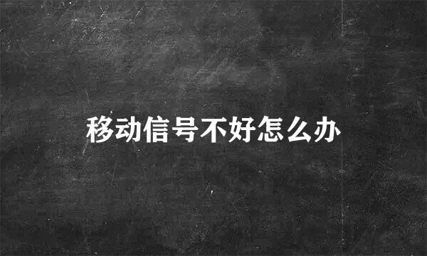 移动信号不好怎么办