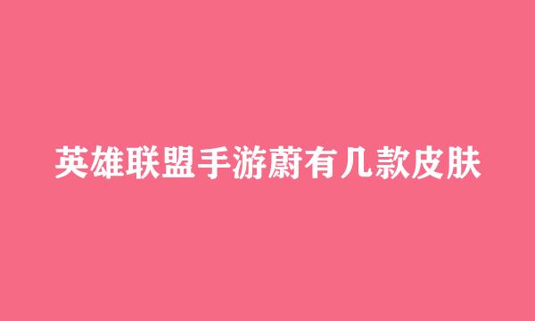英雄联盟手游蔚有几款皮肤