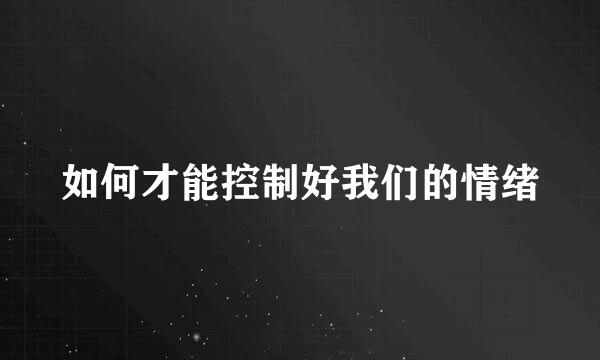 如何才能控制好我们的情绪