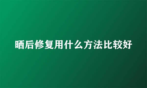 晒后修复用什么方法比较好