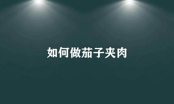 如何做茄子夹肉