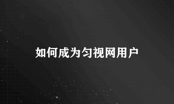 如何成为匀视网用户