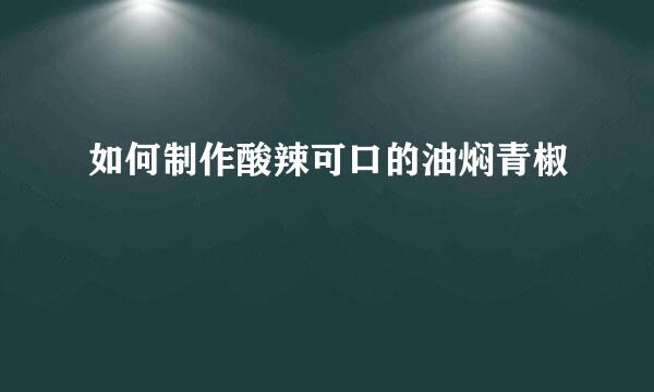 如何制作酸辣可口的油焖青椒