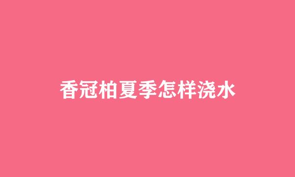 香冠柏夏季怎样浇水