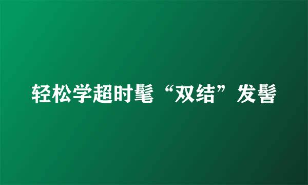 轻松学超时髦“双结”发髻