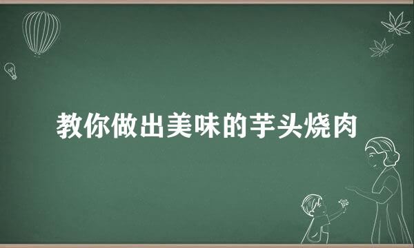 教你做出美味的芋头烧肉