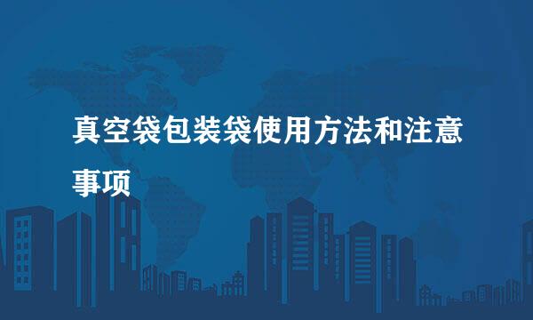真空袋包装袋使用方法和注意事项