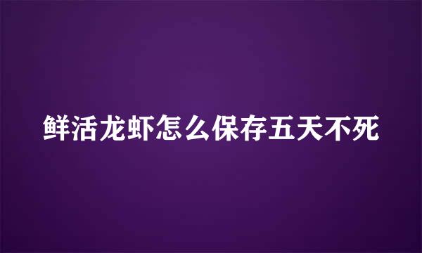 鲜活龙虾怎么保存五天不死