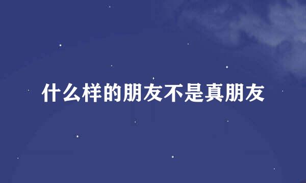 什么样的朋友不是真朋友