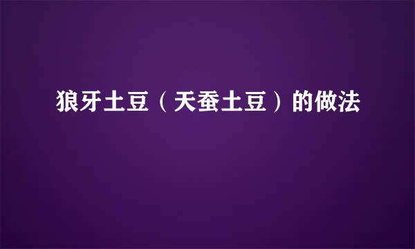 狼牙土豆(天蚕土豆)的做法