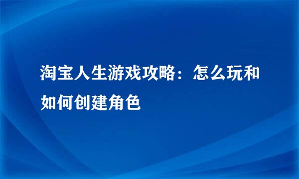 淘宝人生游戏攻略：怎么玩和如何创建角色