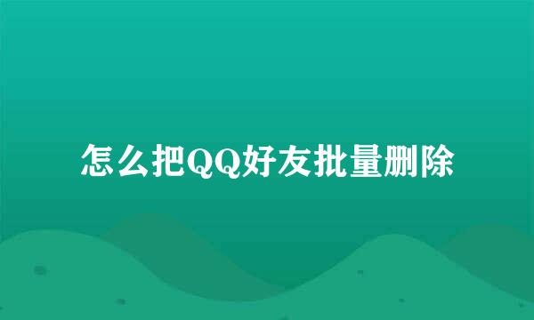 怎么把QQ好友批量删除