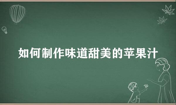 如何制作味道甜美的苹果汁