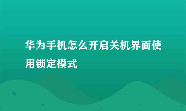 华为手机怎么开启关机界面使用锁定模式