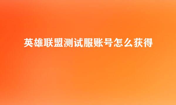 英雄联盟测试服账号怎么获得