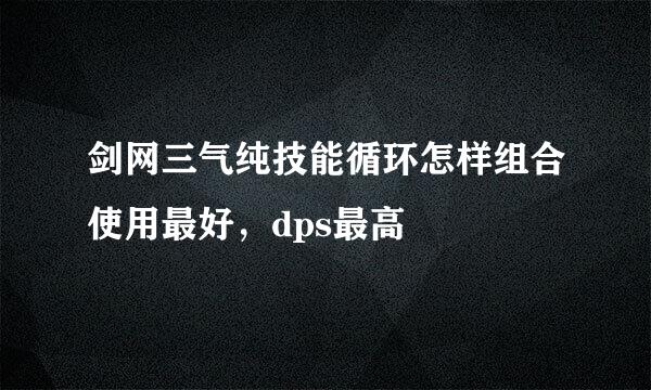 剑网三气纯技能循环怎样组合使用最好，dps最高