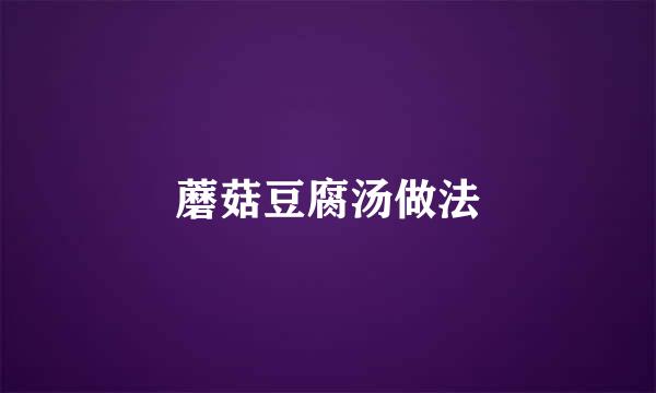 蘑菇豆腐汤做法