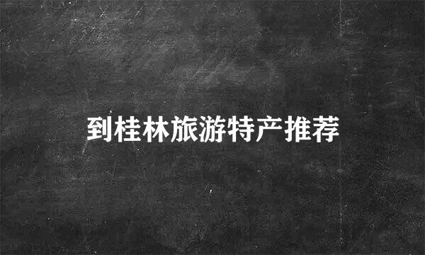 到桂林旅游特产推荐