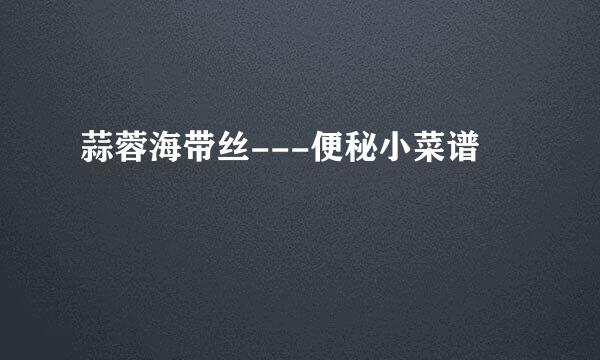 蒜蓉海带丝---便秘小菜谱