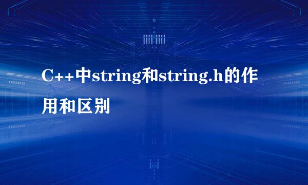 C++中string和string.h的作用和区别