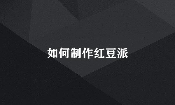 如何制作红豆派