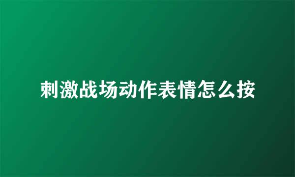 刺激战场动作表情怎么按
