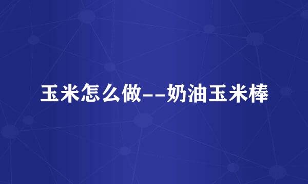 玉米怎么做--奶油玉米棒