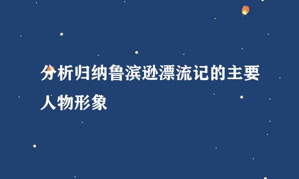 分析归纳鲁滨逊漂流记的主要人物形象